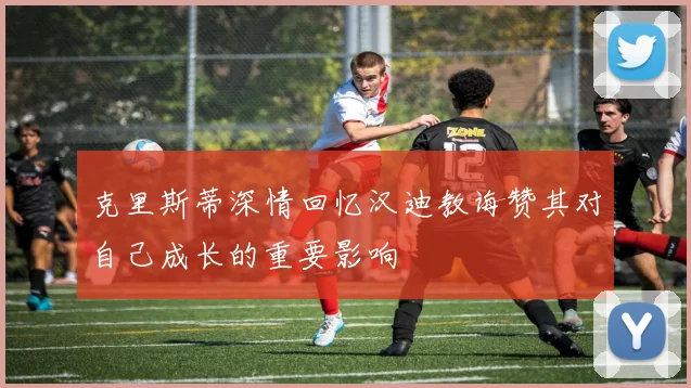 克里斯蒂深情回忆汉迪教诲赞其对自己成长的重要影响