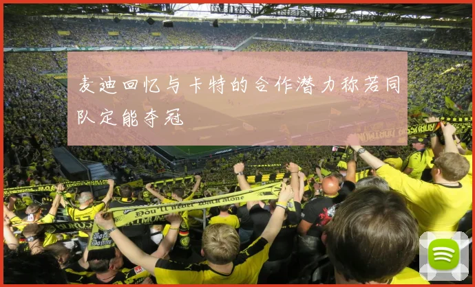 麦迪回忆与卡特的合作潜力称若同队定能夺冠