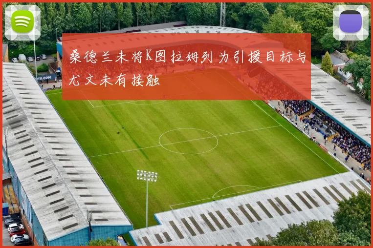 桑德兰未将K图拉姆列为引援目标与尤文未有接触