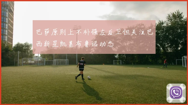 巴萨原则上不补强左后卫但关注巴西新星凯基布鲁诺动态