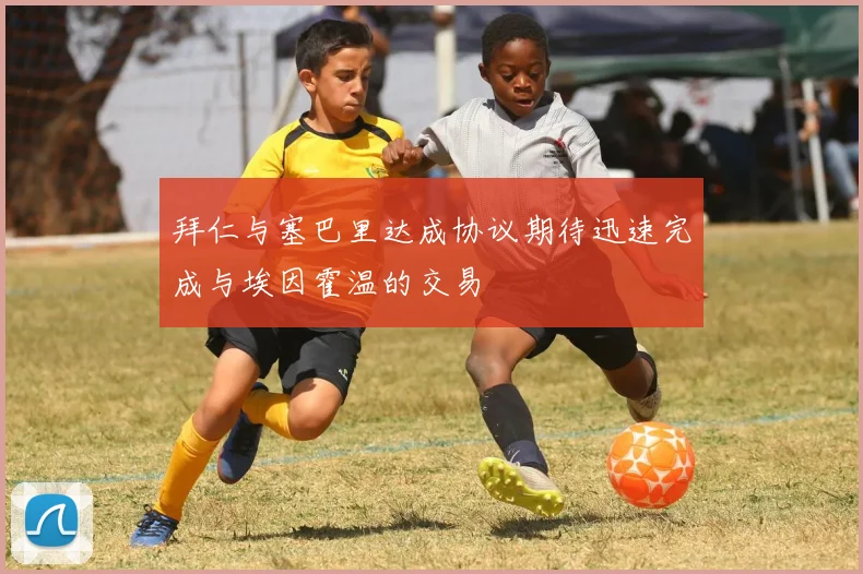 拜仁与塞巴里达成协议期待迅速完成与埃因霍温的交易