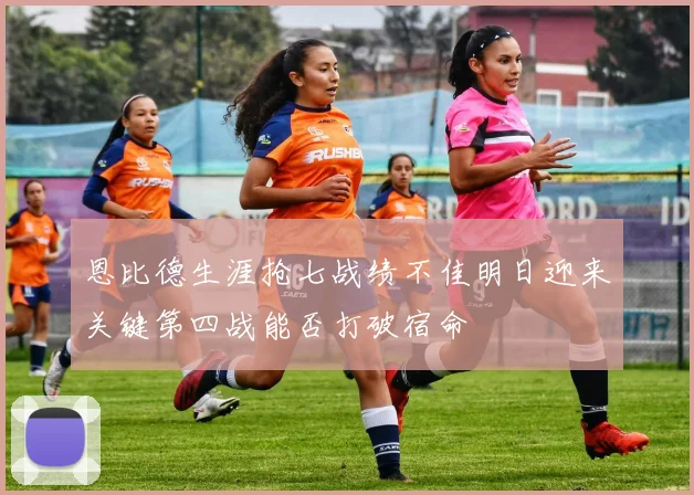 恩比德生涯抢七战绩不佳明日迎来关键第四战能否打破宿命