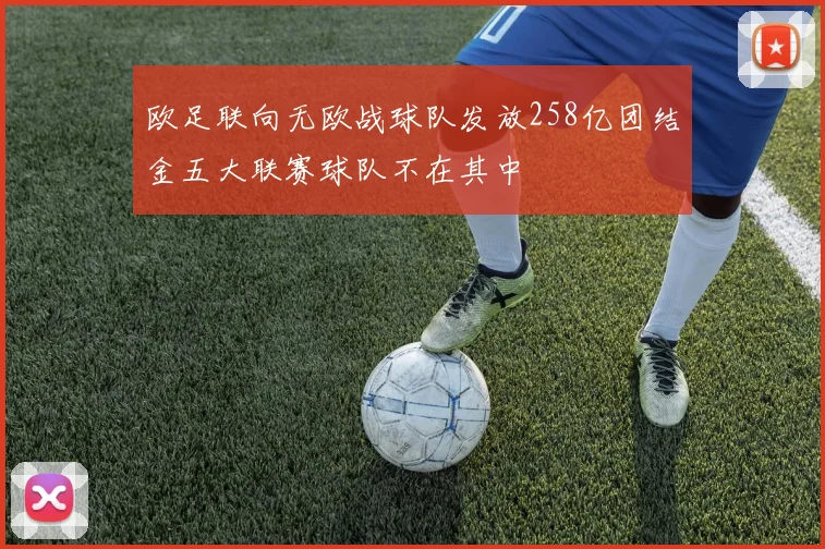 欧足联向无欧战球队发放258亿团结金五大联赛球队不在其中