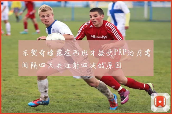 东契奇透露在西班牙接受PRP治疗需间隔四天共注射四次的原因