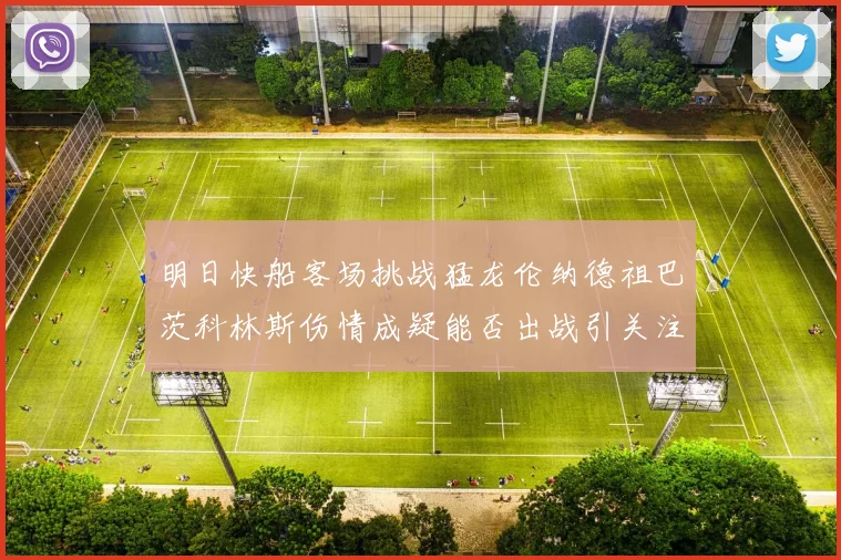 明日快船客场挑战猛龙伦纳德祖巴茨科林斯伤情成疑能否出战引关注