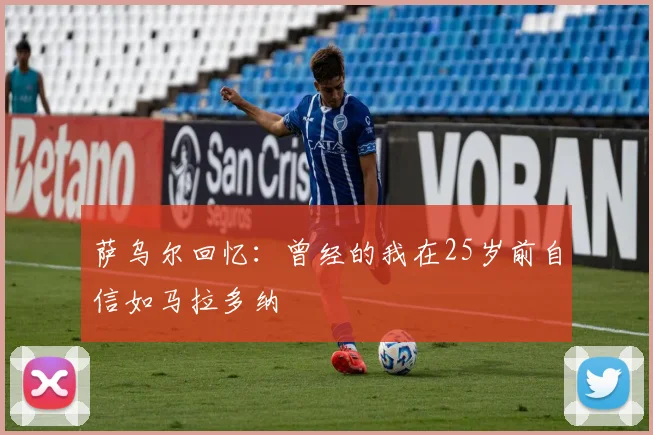 萨乌尔回忆：曾经的我在25岁前自信如马拉多纳